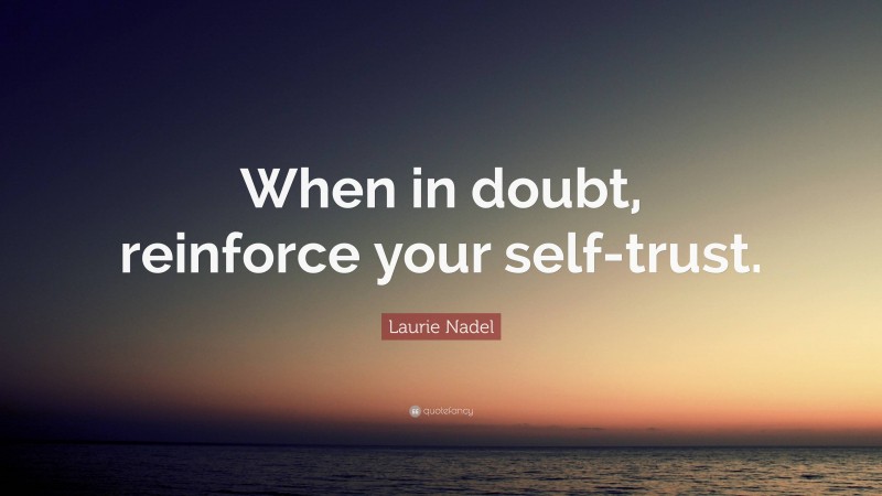 Laurie Nadel Quote: “When in doubt, reinforce your self-trust.”