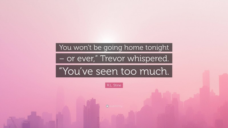 R.L. Stine Quote: “You won’t be going home tonight – or ever,” Trevor whispered. “You’ve seen too much.”