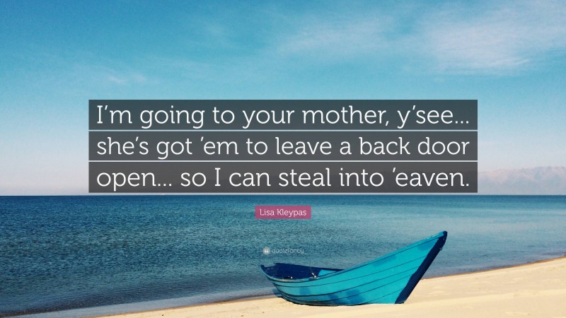 Lisa Kleypas Quote: “I’m going to your mother, y’see... she’s got ’em to leave a back door open... so I can steal into ’eaven.”