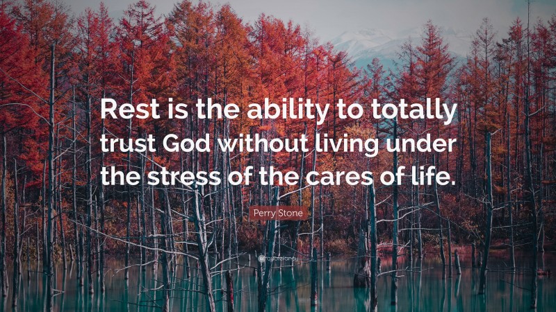 Perry Stone Quote: “Rest is the ability to totally trust God without living under the stress of the cares of life.”
