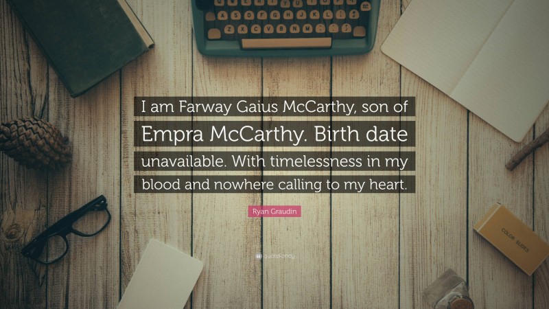 Ryan Graudin Quote: “I am Farway Gaius McCarthy, son of Empra McCarthy. Birth date unavailable. With timelessness in my blood and nowhere calling to my heart.”
