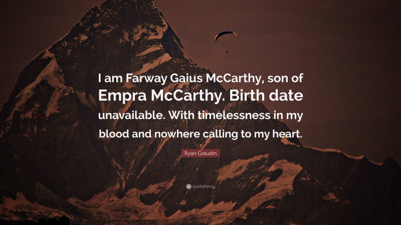 Ryan Graudin Quote: “I am Farway Gaius McCarthy, son of Empra McCarthy. Birth date unavailable. With timelessness in my blood and nowhere calling to my heart.”