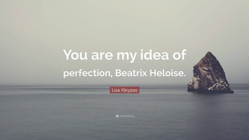 Lisa Kleypas Quote: “You are my idea of perfection, Beatrix Heloise.”