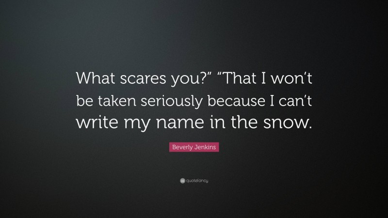Beverly Jenkins Quote: “What scares you?” “That I won’t be taken seriously because I can’t write my name in the snow.”