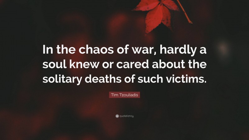 Tim Tzouliadis Quote: “In the chaos of war, hardly a soul knew or cared about the solitary deaths of such victims.”
