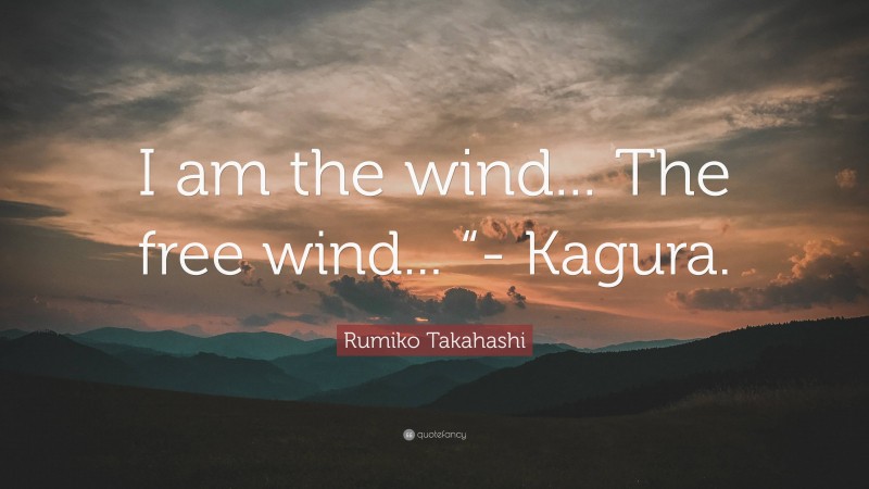 Rumiko Takahashi Quote: “I am the wind... The free wind... “- Kagura.”