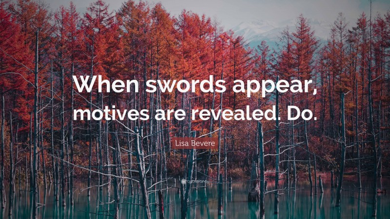 Lisa Bevere Quote: “When swords appear, motives are revealed. Do.”