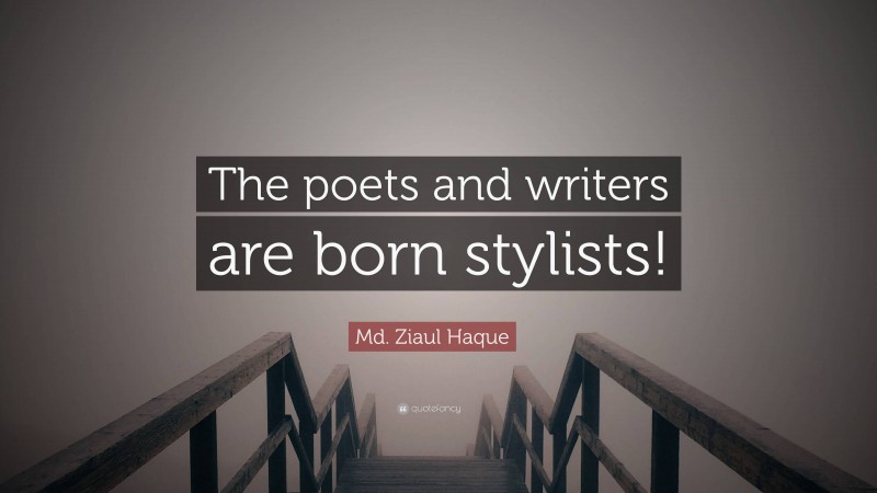 Md. Ziaul Haque Quote: “The poets and writers are born stylists!”