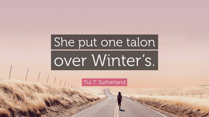 Tui T. Sutherland Quote: “She put one talon over Winter’s.”