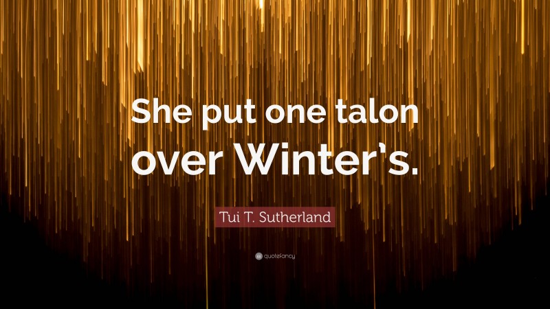 Tui T. Sutherland Quote: “She put one talon over Winter’s.”