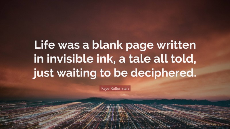Faye Kellerman Quote: “Life was a blank page written in invisible ink, a tale all told, just waiting to be deciphered.”