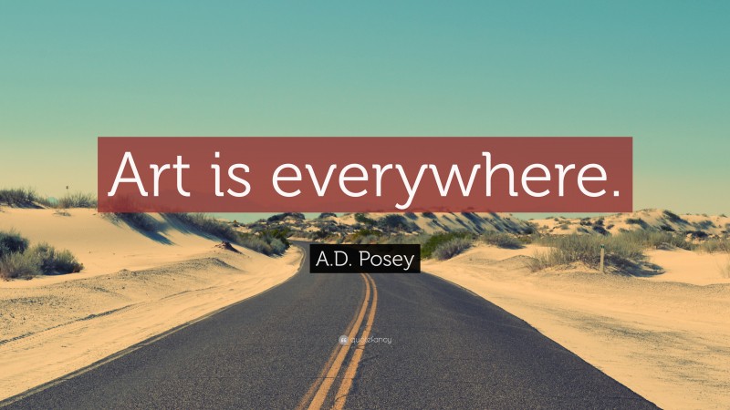 A.D. Posey Quote: “Art is everywhere.”