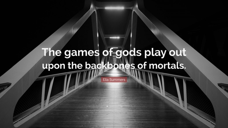 Ella Summers Quote: “The games of gods play out upon the backbones of mortals.”