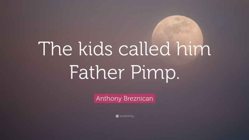 Anthony Breznican Quote: “The kids called him Father Pimp.”