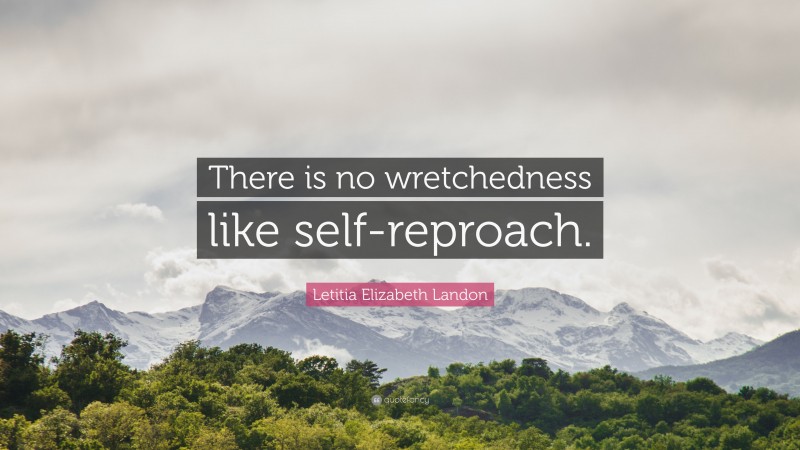 Letitia Elizabeth Landon Quote: “There is no wretchedness like self-reproach.”