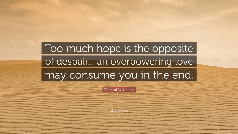 vincent-valentine-quote-too-much-hope-is-the-opposite-of-despair