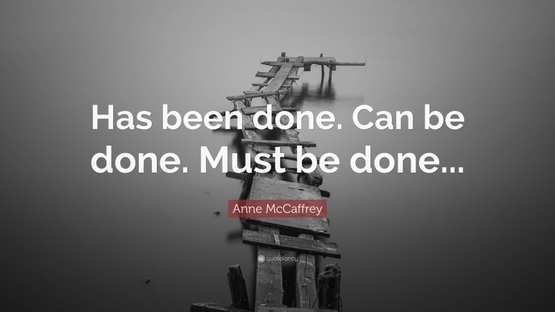 Anne McCaffrey Quote: “Has been done. Can be done. Must be done...”