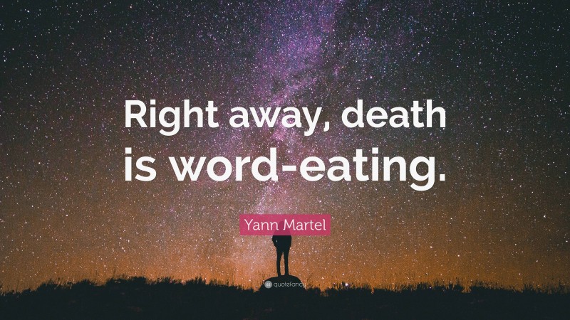 Yann Martel Quote: “Right away, death is word-eating.”