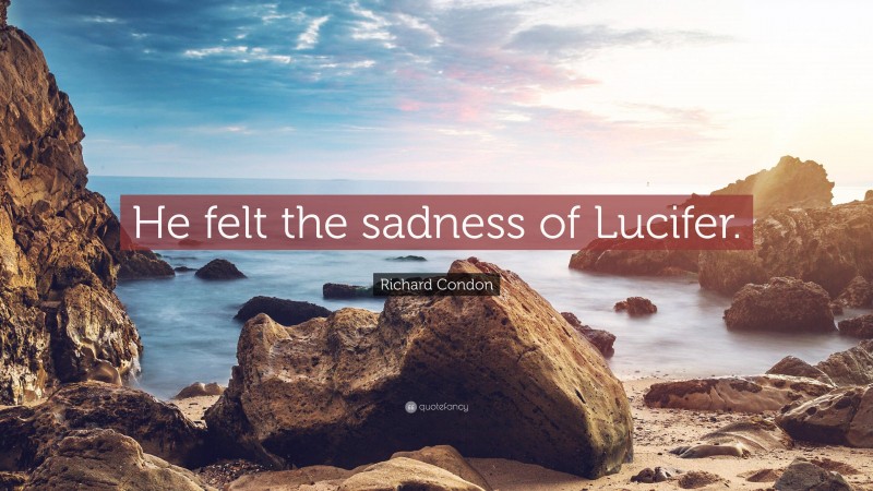 Richard Condon Quote: “He felt the sadness of Lucifer.”