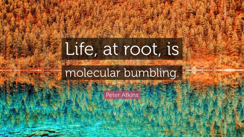 Peter Atkins Quote: “Life, at root, is molecular bumbling.”