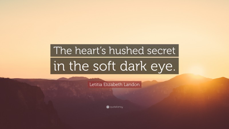 Letitia Elizabeth Landon Quote: “The heart’s hushed secret in the soft dark eye.”