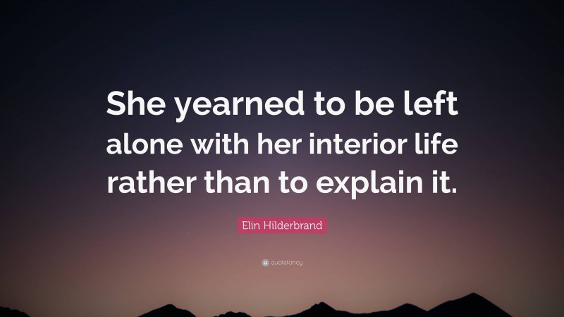 Elin Hilderbrand Quote: “She yearned to be left alone with her interior life rather than to explain it.”