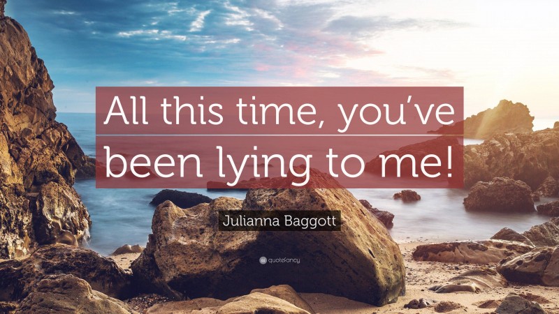 Julianna Baggott Quote: “All this time, you’ve been lying to me!”