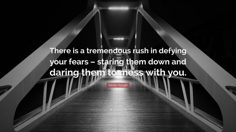 Derek Hough Quote: “There is a tremendous rush in defying your fears – staring them down and daring them to mess with you.”