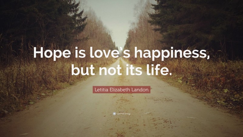 Letitia Elizabeth Landon Quote: “Hope is love’s happiness, but not its life.”