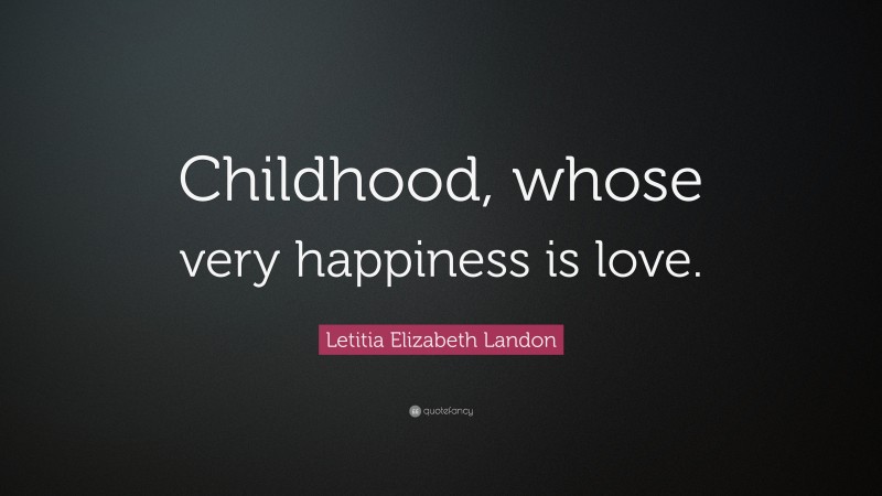 Letitia Elizabeth Landon Quote: “Childhood, whose very happiness is love.”