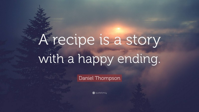 Daniel Thompson Quote: “A recipe is a story with a happy ending.”