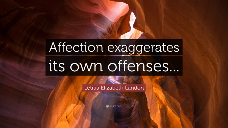 Letitia Elizabeth Landon Quote: “Affection exaggerates its own offenses...”
