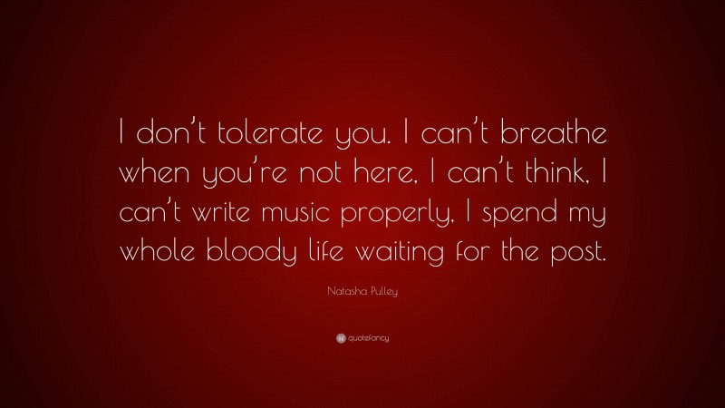 Natasha Pulley Quote: “I don’t tolerate you. I can’t breathe when you’re not here, I can’t think, I can’t write music properly, I spend my whole bloody life waiting for the post.”