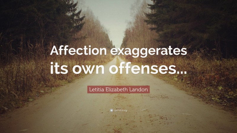 Letitia Elizabeth Landon Quote: “Affection exaggerates its own offenses...”