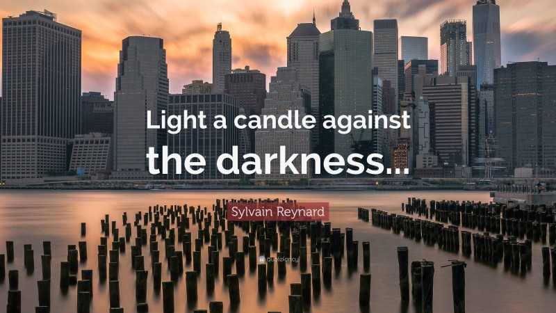 Sylvain Reynard Quote: “Light a candle against the darkness...”