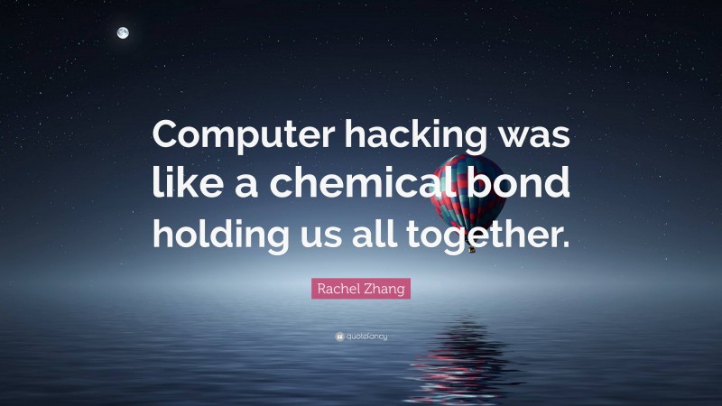 Rachel Zhang Quote: “Computer hacking was like a chemical bond holding us all together.”