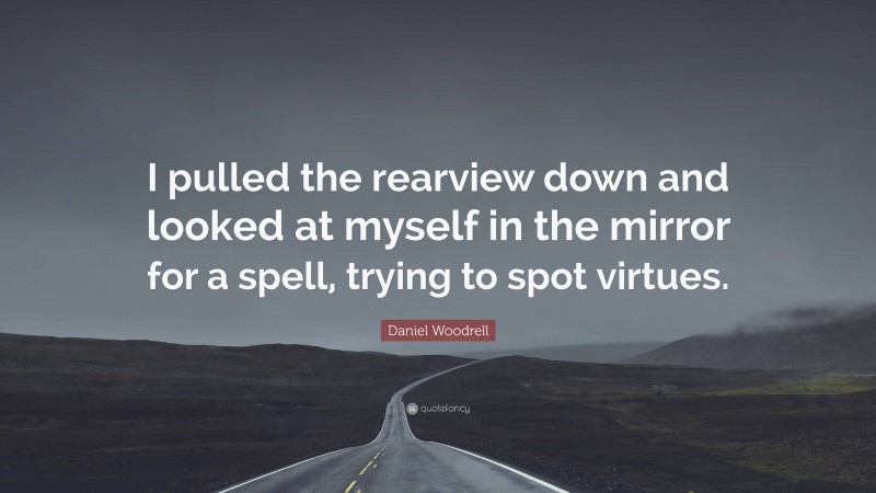 Daniel Woodrell Quote: “I pulled the rearview down and looked at myself in the mirror for a spell, trying to spot virtues.”