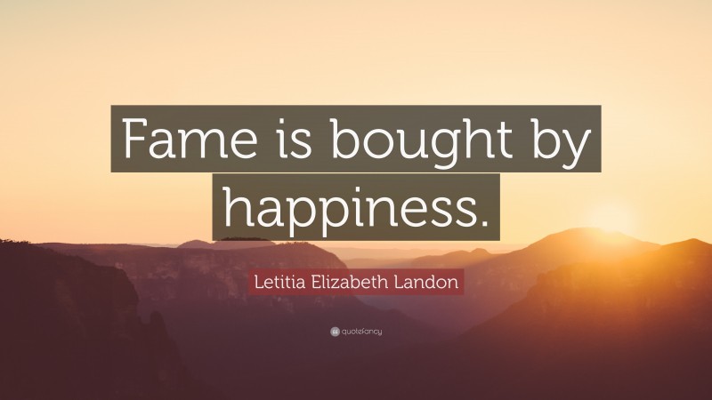 Letitia Elizabeth Landon Quote: “Fame is bought by happiness.”