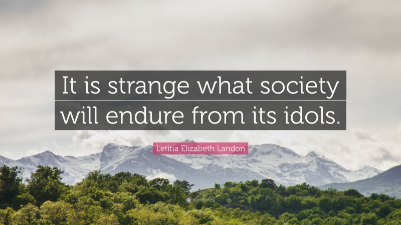 Letitia Elizabeth Landon Quote: “It is strange what society will endure from its idols.”