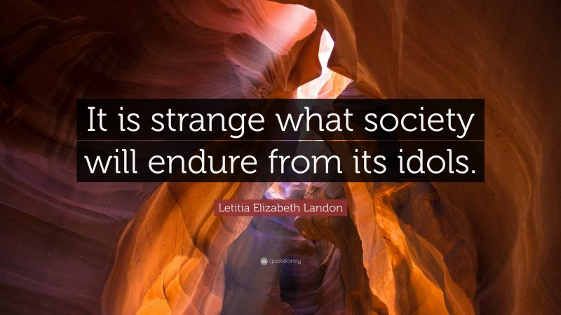 Letitia Elizabeth Landon Quote: “It is strange what society will endure from its idols.”