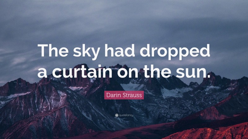 Darin Strauss Quote: “The sky had dropped a curtain on the sun.”