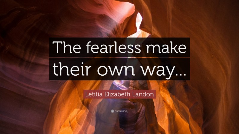 Letitia Elizabeth Landon Quote: “The fearless make their own way...”