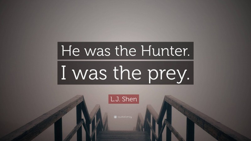 L.J. Shen Quote: “He was the Hunter. I was the prey.”