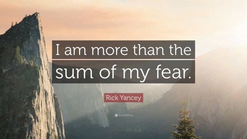 Rick Yancey Quote: “I am more than the sum of my fear.”