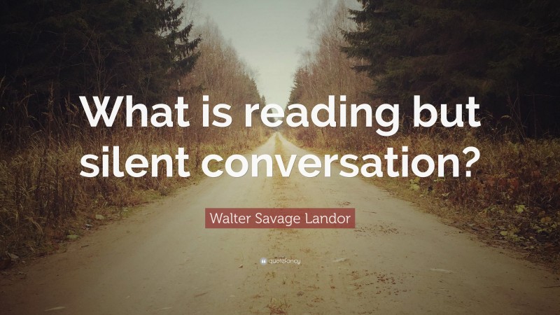 Walter Savage Landor Quote: “What is reading but silent conversation?”