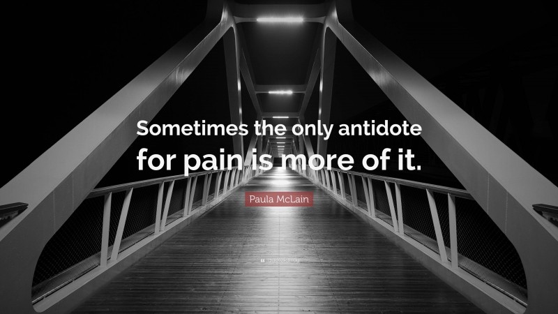 Paula McLain Quote: “Sometimes the only antidote for pain is more of it.”