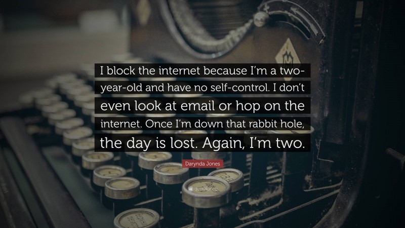 Darynda Jones Quote: “I block the internet because I’m a two-year-old and have no self-control. I don’t even look at email or hop on the internet. Once I’m down that rabbit hole, the day is lost. Again, I’m two.”