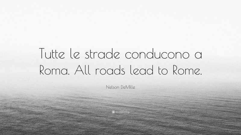 Nelson DeMille Quote: “Tutte le strade conducono a Roma. All roads lead to Rome.”