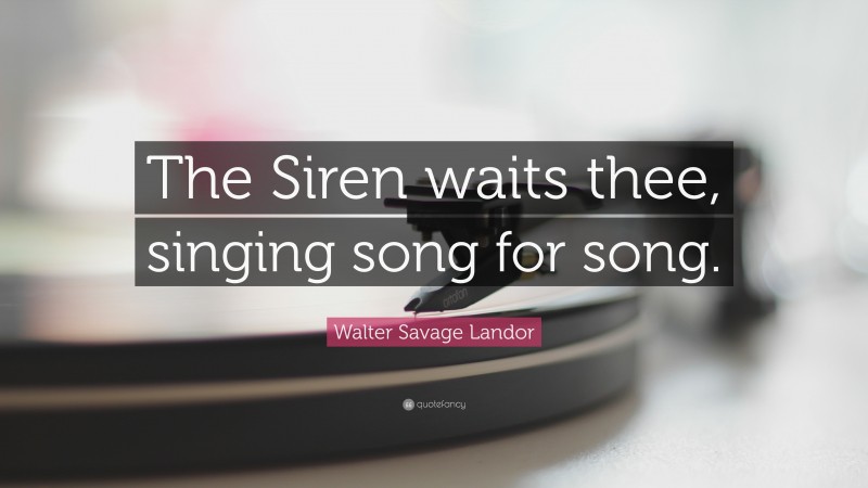 Walter Savage Landor Quote: “The Siren waits thee, singing song for song.”