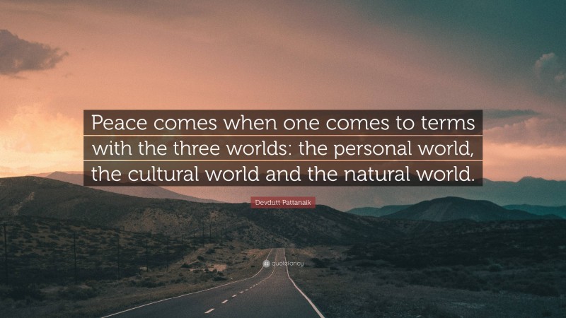 Devdutt Pattanaik Quote: “Peace comes when one comes to terms with the three worlds: the personal world, the cultural world and the natural world.”